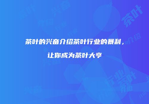 茶叶的兴奋介绍茶叶行业的暴利，让你成为茶叶大亨