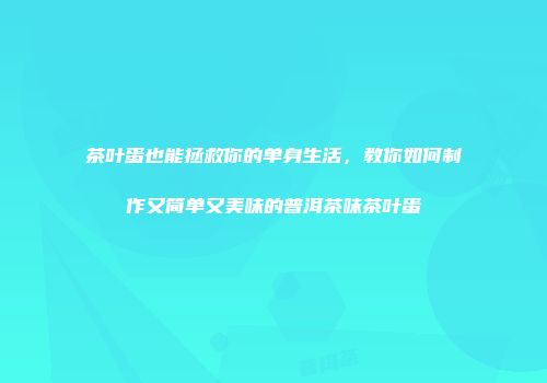 茶叶蛋也能拯救你的单身生活，教你如何制作又简单又美味的普洱茶味茶叶蛋