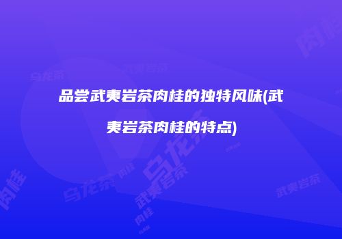 品尝武夷岩茶肉桂的独特风味(武夷岩茶肉桂的特点)