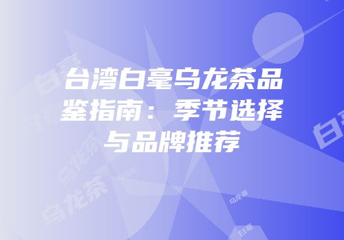 台湾白毫乌龙茶品鉴指南：季节选择与品牌推荐