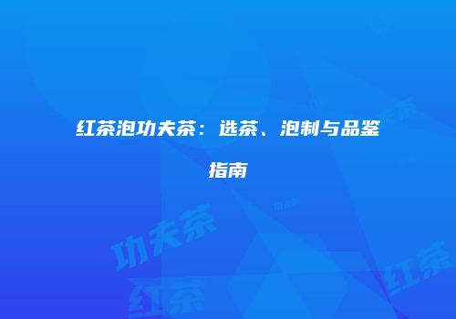 红茶泡功夫茶：选茶、泡制与品鉴指南
