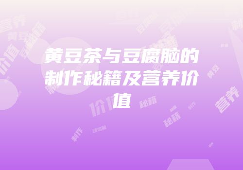 黄豆茶与豆腐脑的制作秘籍及营养价值