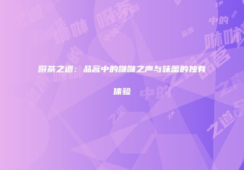 啜茶之道：品茗中的咻咻之声与味蕾的独有体验