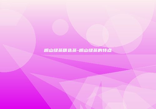 崂山绿茶精选茶-崂山绿茶的特点