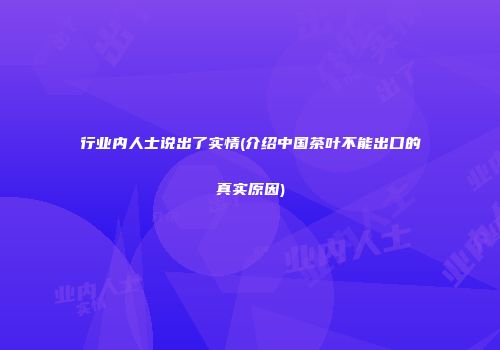 行业内人士说出了实情(介绍中国茶叶不能出口的真实原因)