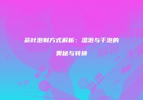 茶叶泡制方式解析：湿泡与干泡的奥秘与转换