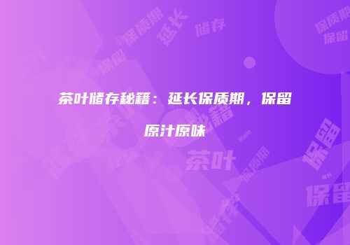 茶叶储存秘籍：延长保质期，保留原汁原味