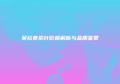 吴裕泰茶叶价格解析与品质鉴赏