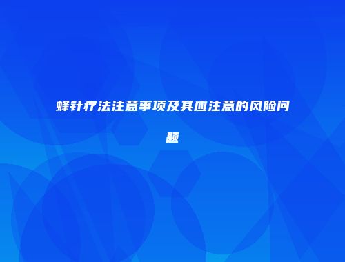 蜂针疗法注意事项及其应注意的风险问题
