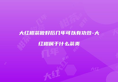 大红柑茶做好后几年可以有功效-大红柑属于什么茶类
