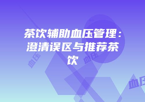 茶饮辅助血压管理：澄清误区与推荐茶饮
