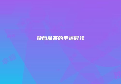 独自品茶的幸福时光
