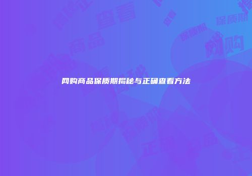 网购商品保质期揭秘与正确查看方法