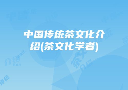 中国传统茶文化介绍(茶文化学者)