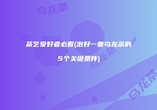 茶艺爱好者必看(泡好一壶乌龙茶的5个关键条件)