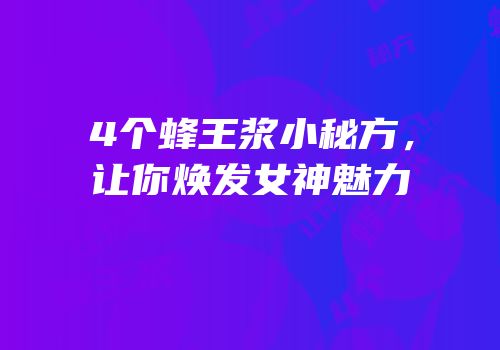 4个蜂王浆小秘方，让你焕发女神魅力