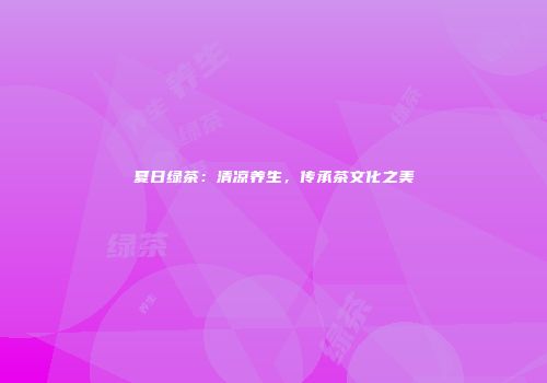 夏日绿茶：清凉养生，传承茶文化之美