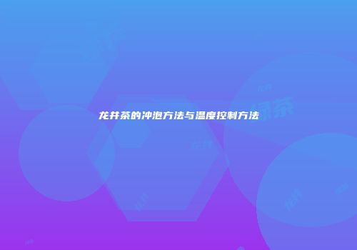 龙井茶的冲泡方法与温度控制方法