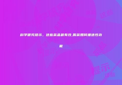 科学研究提示，这些茶品最有效,喝茶如何增进性功能