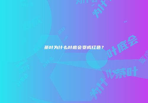 茶叶为什么叶底会变成红色？