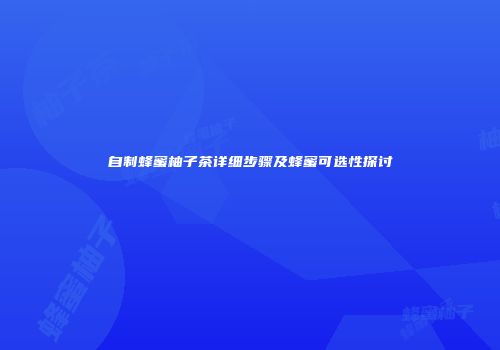 自制蜂蜜柚子茶详细步骤及蜂蜜可选性探讨
