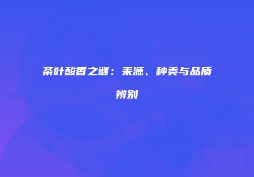 茶叶酸香之谜：来源、种类与品质辨别
