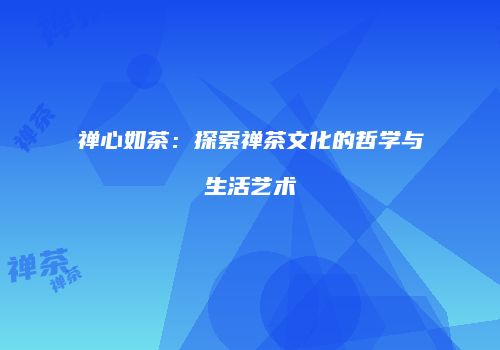禅心如茶：探索禅茶文化的哲学与生活艺术
