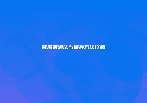 普洱茶泡法与保存方法详解