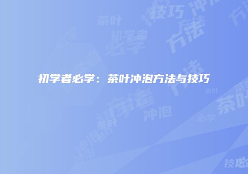 初学者必学：茶叶冲泡方法与技巧
