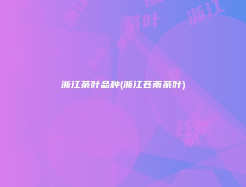 浙江茶叶品种(浙江苍南茶叶)