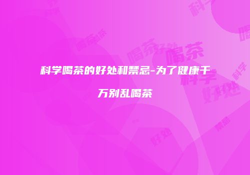 科学喝茶的好处和禁忌-为了健康千万别乱喝茶