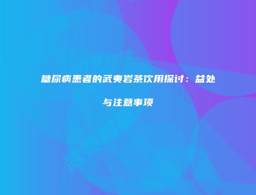 糖尿病患者的武夷岩茶饮用探讨：益处与注意事项