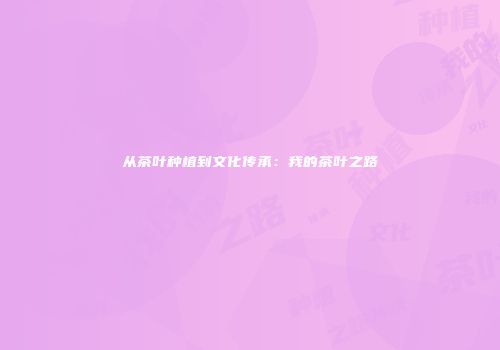 从茶叶种植到文化传承：我的茶叶之路