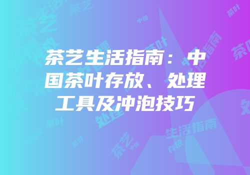 茶艺生活指南：中国茶叶存放、处理工具及冲泡技巧