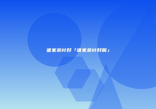 谁家茶叶好「谁家茶叶好喝」