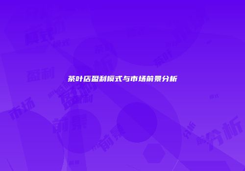 茶叶店盈利模式与市场前景分析