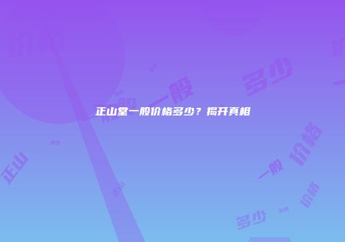 正山堂一般价格多少？揭开真相