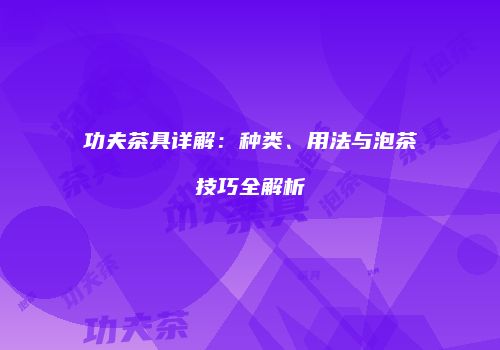 功夫茶具详解：种类、用法与泡茶技巧全解析