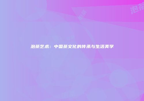 泡茶艺术：中国茶文化的传承与生活美学