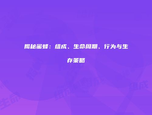 揭秘蜜蜂：组成、生命周期、行为与生存策略