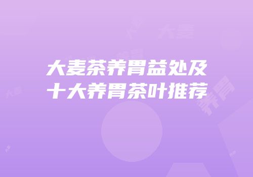 大麦茶养胃益处及十大养胃茶叶推荐