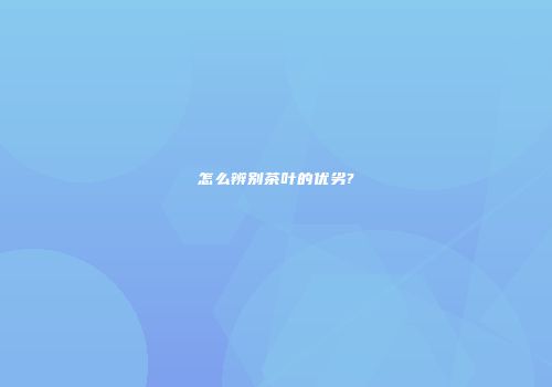 怎么辨别茶叶的优劣?