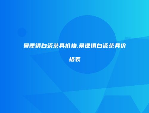 景德镇白瓷茶具价格,景德镇白瓷茶具价格表