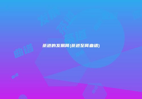 茶道的发展简(茶道至简曲谱)