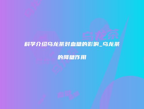 科学介绍乌龙茶对血糖的影响_乌龙茶的降糖作用