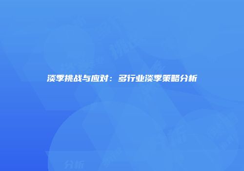 淡季挑战与应对：多行业淡季策略分析