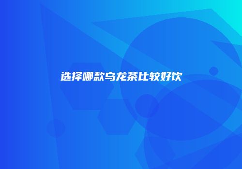 选择哪款乌龙茶比较好饮