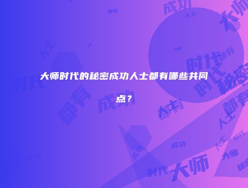 大师时代的秘密成功人士都有哪些共同点？