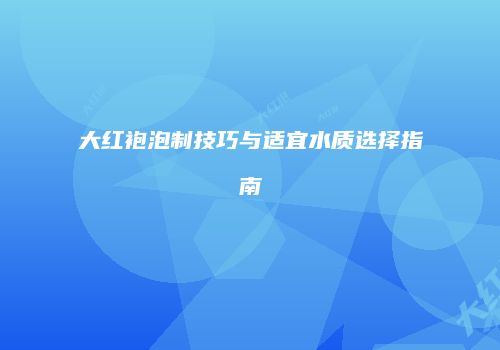 大红袍泡制技巧与适宜水质选择指南