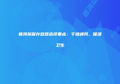 普洱茶保存容器选择要点：干燥通风，保湿卫生